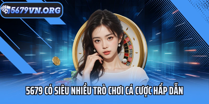 Nhà cái 5679 có siêu nhiều trò chơi giải trí, cá cược hấp dẫn