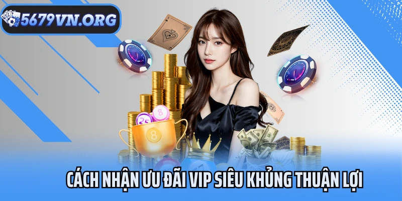 Cách nhận ưu đãi VIP siêu khủng thuận lợi